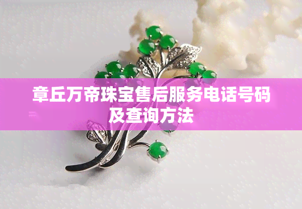 章丘万帝珠宝售后服务电话与珠宝首饰保养指南